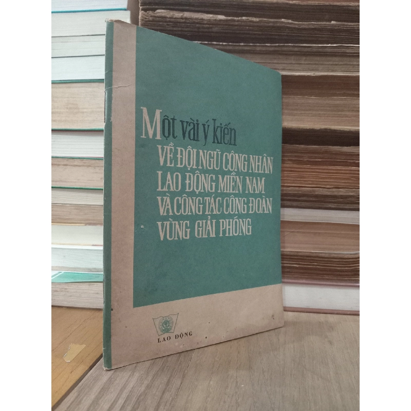 Một vài ý kiến về đội ngũ công nhân lao động miền Nam và công tác công đoàn vùng giải phóng - Ban biên tập NXB Lao Động 783671