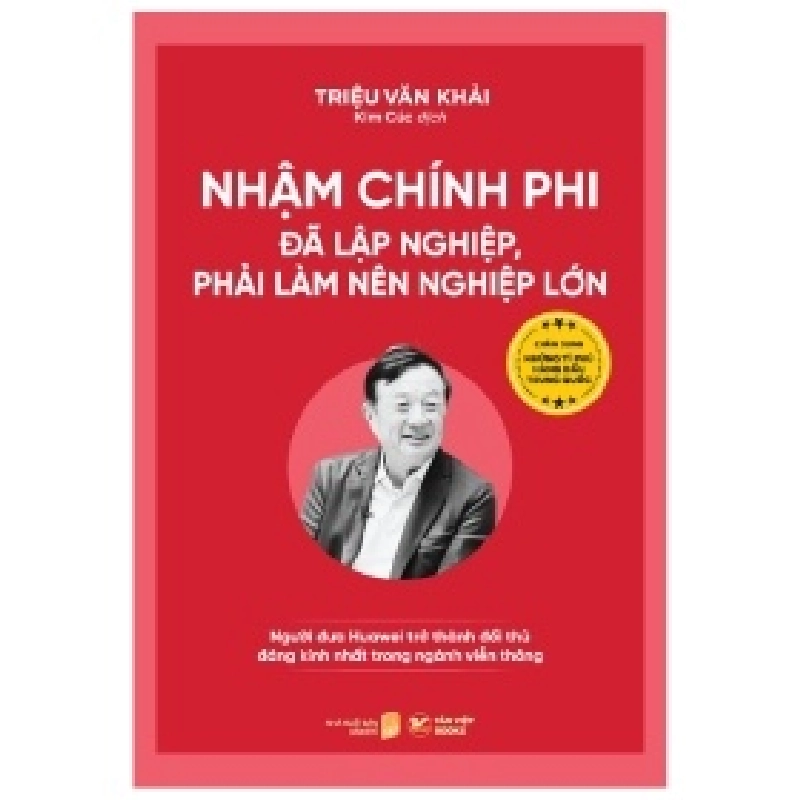 Nhậm Chính Phi - Đã Lập Nghiệp, Phải Làm Nên Nghiệp Lớn - Người Đưa Huawei Trở Thành Đối Thủ Đáng Kính Nhất Trong Ngành Viễn Thông - Triệu Văn Khải 355730