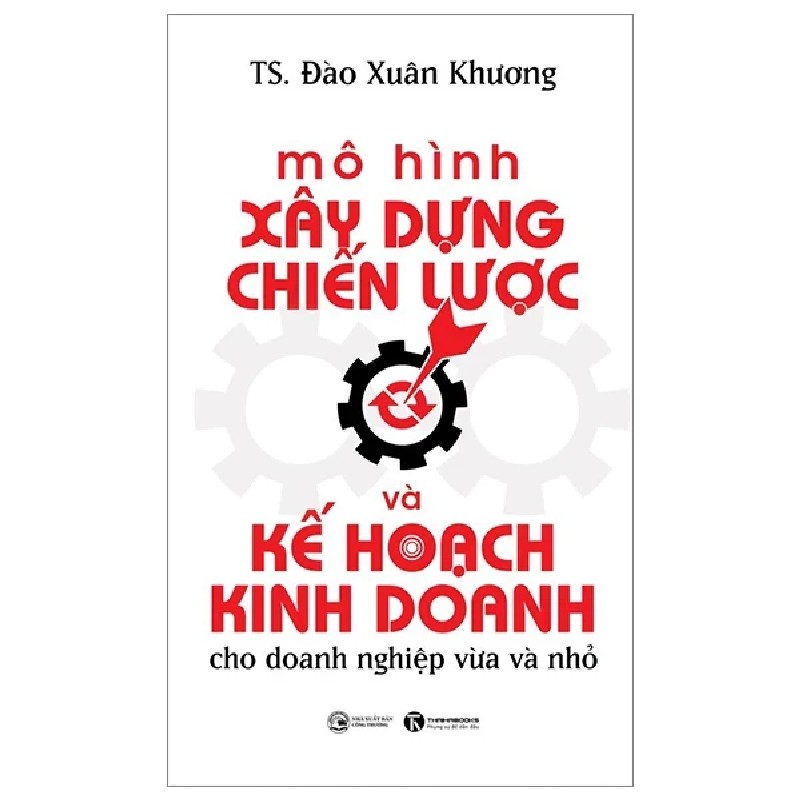 Mô Hình Xây Dựng Chiến Lược Và Kế Hoạch Kinh Doanh Dành Cho Doanh Nghiệp Vừa Và Nhỏ - TS. Đào Xuân Khương 198105