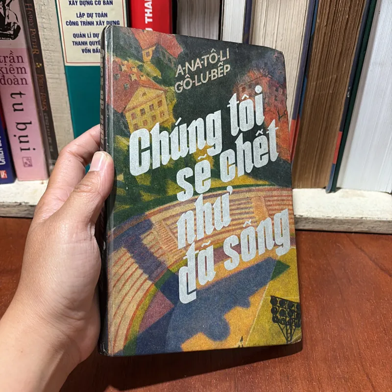 II Tiểu Thuyết: Chúng Tôi Sẽ Chết Như Đã Sống - ANATÔLI GÔLUBẾP - 1985 781616