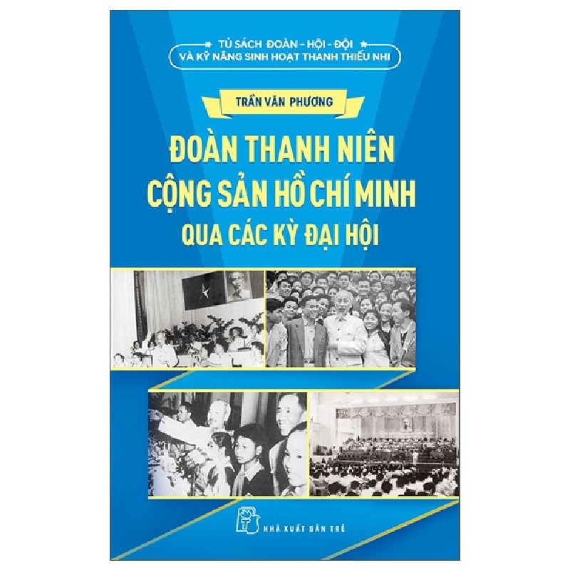 Tủ Sách Đoàn - Hội - Đội Và Kỹ Năng Sinh Hoạt Thiếu Nhi - Đoàn Thanh Niên Cộng Sản Hồ Chí Minh Qua Các Kỳ Đại Hội - Trần Văn Phương 175480