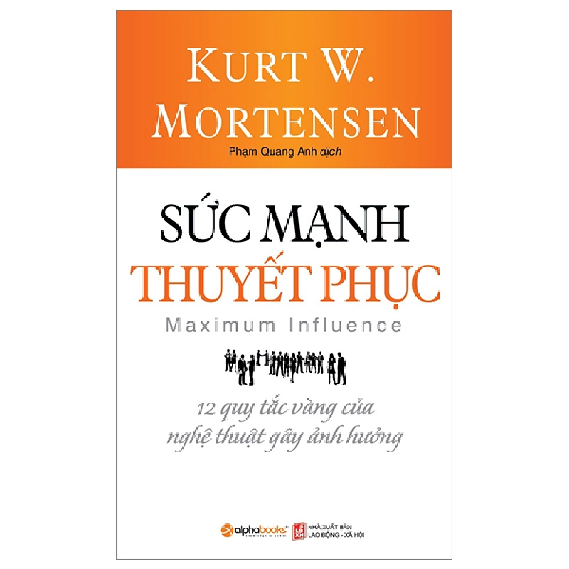 Sức Mạnh Thuyết Phục - 12 Quy Tắc Vàng Của Nghệ Thuật Gây Ảnh Hưởng - Kurt W. Mortensen 294072