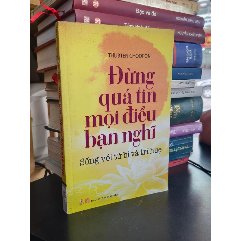 ĐỪNG QUÁ TIN MỌI ĐIỀU BẠN NGHĨ: SỐNG VỚI TỪ BI VÀ TRÍ HUỆ 797389