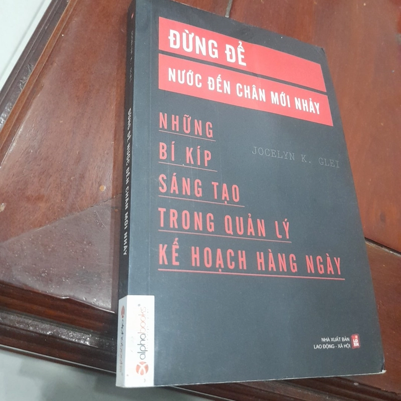 Jocelyn K. Glei - ĐỪNG ĐỂ NƯỚC ĐẾN CHÂN MỚI NHẢY, bí kíp trong quản lý kế hoạch hàng ngày 452216