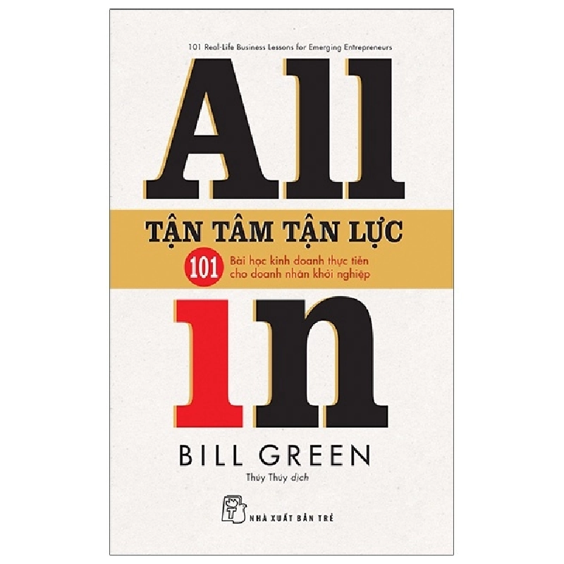 Tận tâm tận lực: 101 bài học kinh doanh thực tiễn cho doanh nhân khởi nghiệp - Bill Green 2020 New 100% HCM.PO 47937