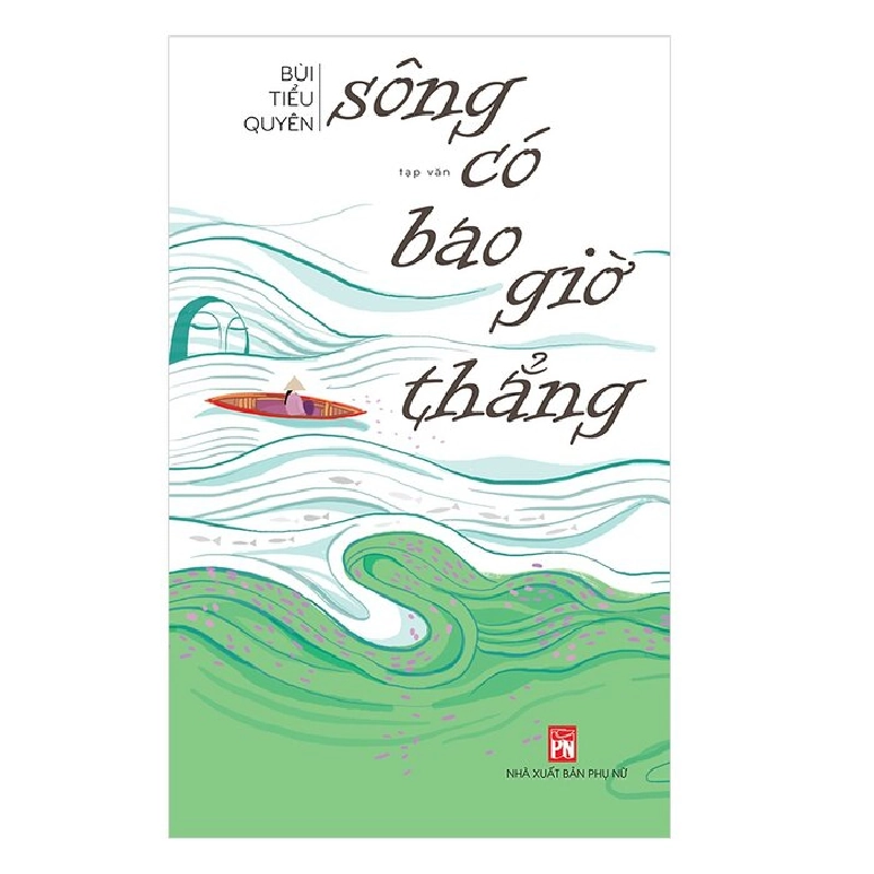 Sông có bao giờ thẳng - Bùi Tiểu Quyên - 2019 - Văn Học 704556