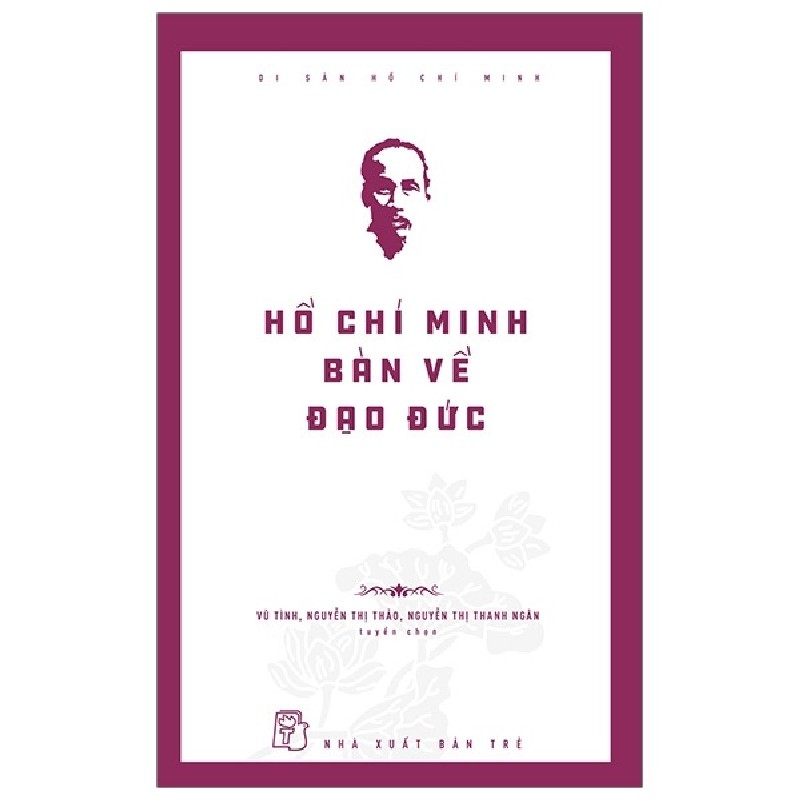 Di Sản Hồ Chí Minh - Hồ Chí Minh Bàn Về Đạo Đức - Vũ Tình, Nguyễn Thị Thảo, Nguyễn Thị Thanh Ngân 74588