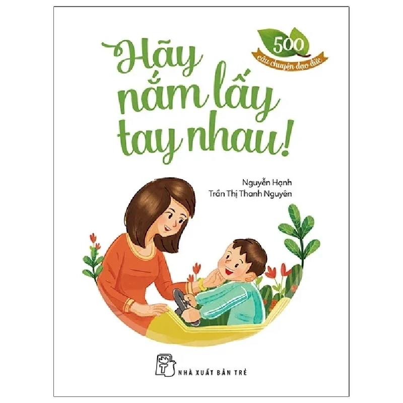 500 Câu Chuyện Đạo Đức - Hãy Nắm Lấy Tay Nhau - Nguyễn Hạnh, Trần Thị Thanh Nguyên 306683