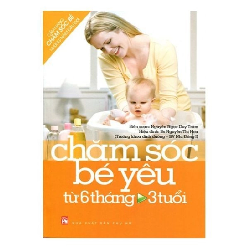 Chăm sóc bé yêu từ 6 tháng đến 3 tuổi ( Sách màu)- cẩm nang chăm sóc bé những năm đầu đời\ - Duy Trâm-BS Nguyễn Thị Hoa - 2012 - SỨC KHỎE 704923