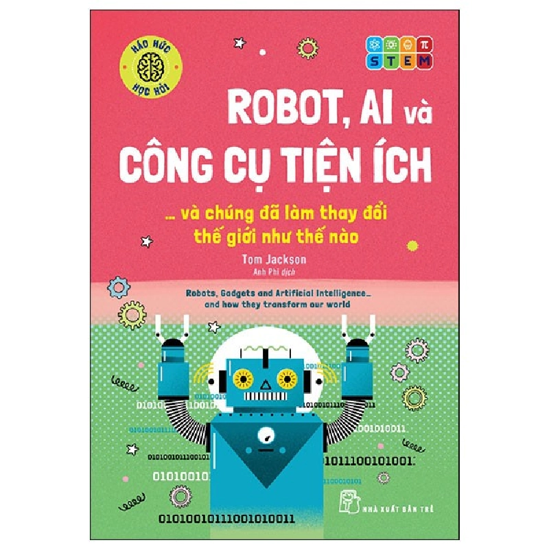 Háo Hức Học Hỏi - STEM - Robot, A.I. Và Công Cụ Tiện Ích… Và Chúng Đã Làm Thay Đổi Thế Giới Như Thế Nào - Tom Jackson 294840