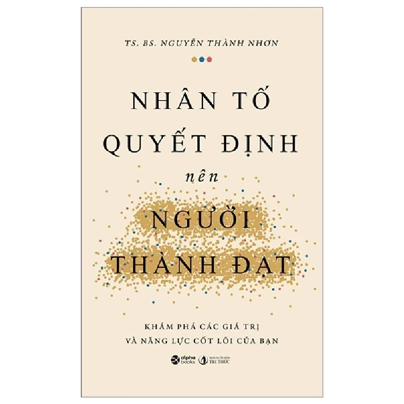 Nhân Tố Quyết Định Nên Người Thành Đạt - Khám Phá Các Giá Trị Và Năng Lực Cốt Lõi Của Bạn - TS. BS. Nguyễn Thành Nhơn 202464