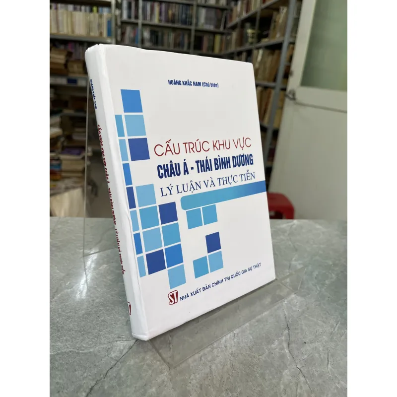 CẤU TRÚC KHU VỰC CHÂU Á THÁI BÌNH DƯƠNG LÝ LUẬN VÀ THỰC TIỄN - HOÀNG KHẮC NAM 991319