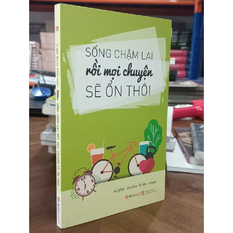 Sống chậm lại rồi mọi chuyện sẽ ổn thôi - Alpha book biên soạn 329674