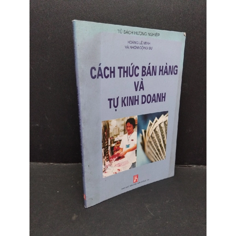 Cách thức bán hàng và tự kinh doanh mới 80% bẩn bìa, ố nhẹ 2005 HCM1710 Hoàng Lê Minh và nhóm cộng sự MARKETING KINH DOANH 303249