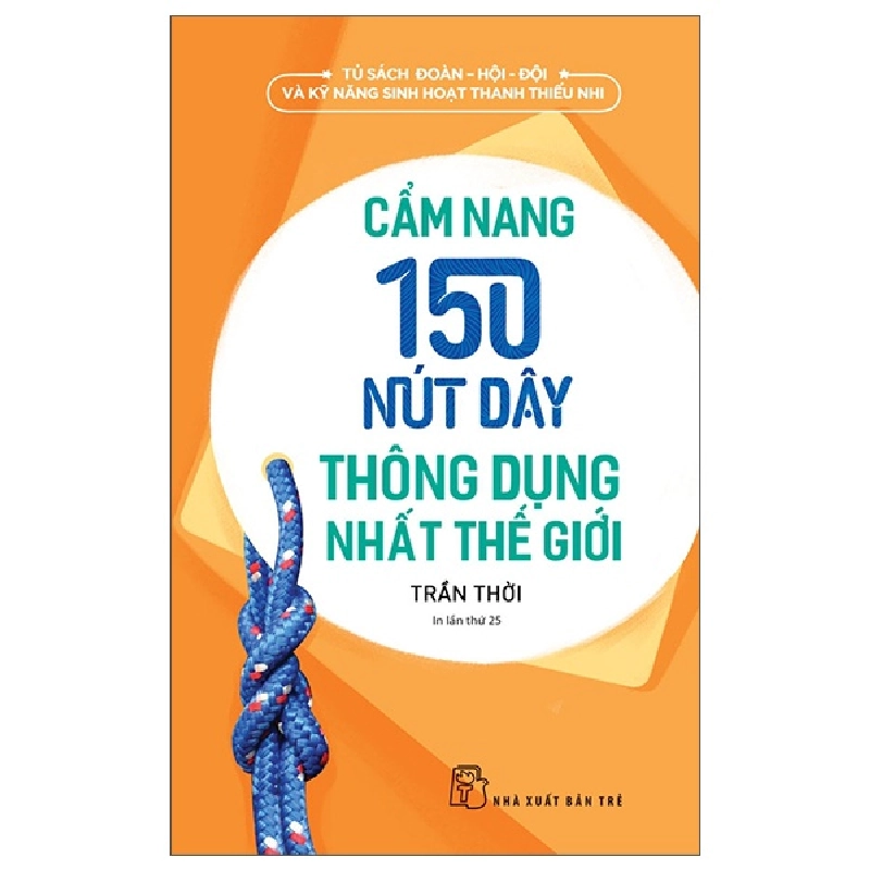 Tủ Sách Đoàn - Hội - Đội Và Kỹ Năng Sinh Hoạt Thiếu Nhi - Cẩm Nang 150 Nút Dây Thông Dụng Nhất Thế Giới - Trần Thời 286852