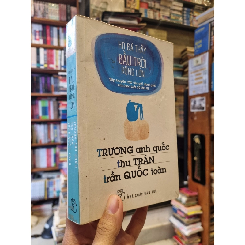 HỌ ĐÃ THẤY BẦU TRỜI RỘNG LỚN - Trương Anh Quốc, Thu Trân, Trần Quốc Toàn (tập truyện các tác giả đoạt giải văn học tuổi 20 lần III) 299319