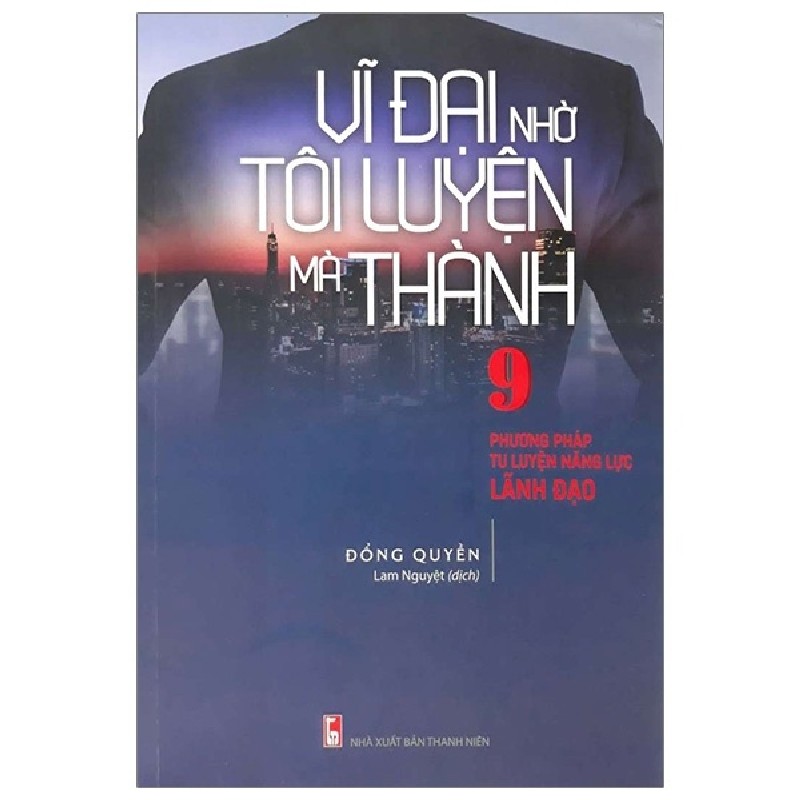 Vĩ Đại Nhờ Tôi Luyện Mà Thành - 9 Phương Pháp Tu Luyện Năng Lực Lãnh Đạo - Đổng Quyền 160134