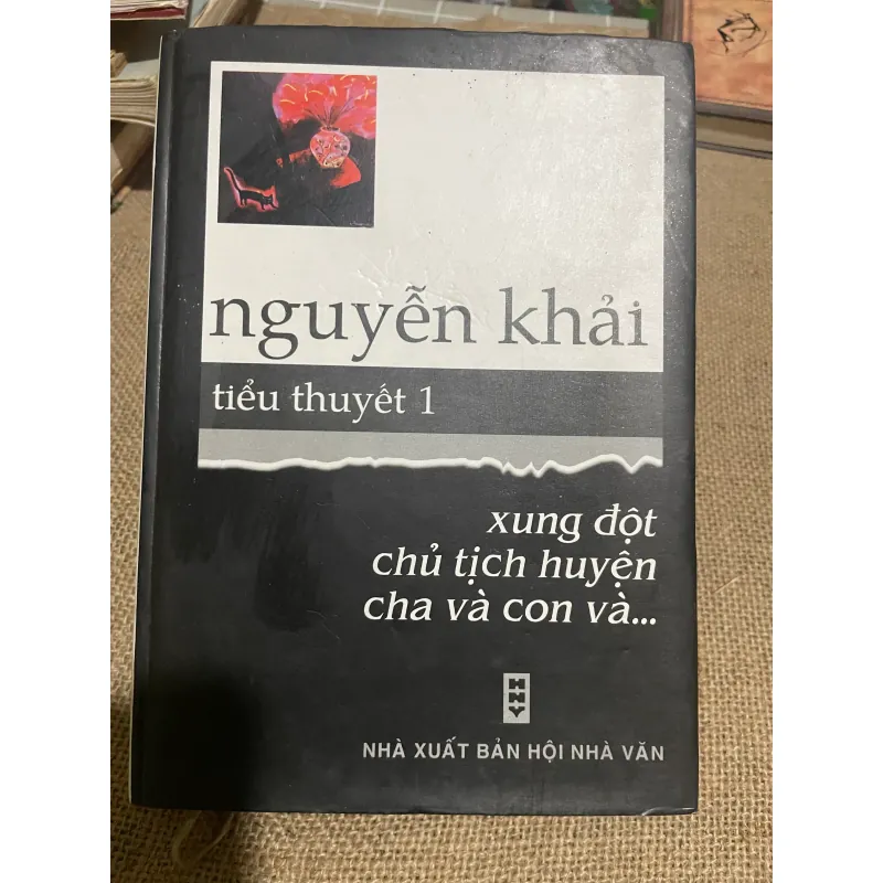 NGUYỄN KHẢI tiểu thuyết 1 : xung đột, chủ tịch huyện, cha và con và ..., 740 TRANG, 570355