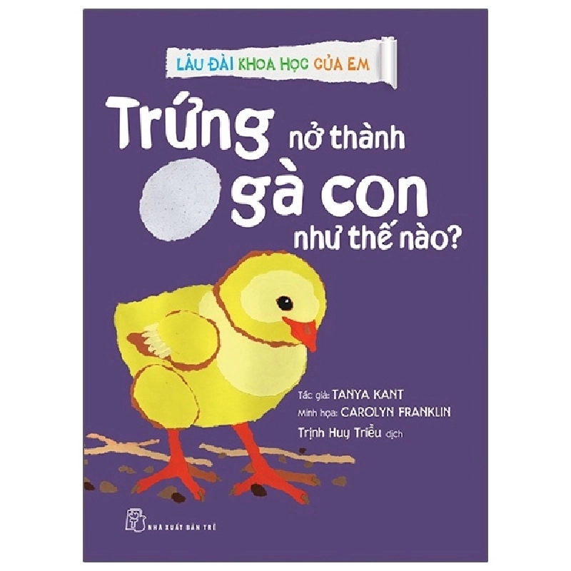 Lâu đài khoa học của em. Trứng nở thành gà con như thế nào? - Tanya Kant, Carolyn Franklin, Trịnh Huy Triều 2021 New 100% HCM.PO 47169