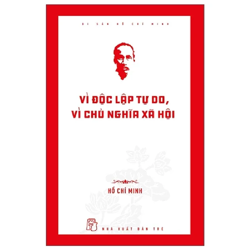 Di Sản Hồ Chí Minh - Vì Độc Lập Tự Do, Vì Chủ Nghĩa Xã Hội - Hồ Chí Minh ASB.PO Oreka Blogmeo 230225 389500