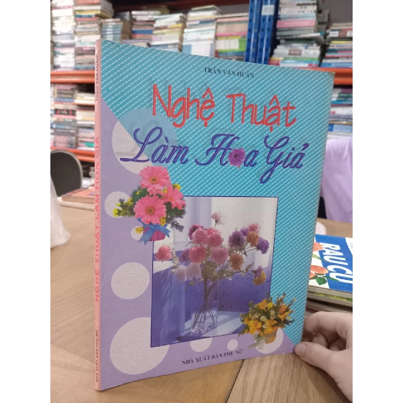 Nghệ thuật làm hoa giả - Trần Văn Huân 536834