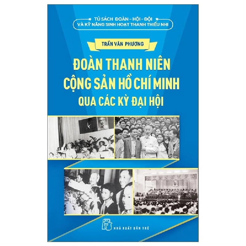 Tủ Sách Đoàn - Hội - Đội Và Kỹ Năng Sinh Hoạt Thiếu Nhi - Đoàn Thanh Niên Cộng Sản Hồ Chí Minh Qua Các Kỳ Đại Hội - Trần Văn Phương (Mới 100%) Lý luận chính trị, NXB Trẻ - SÁCH ĐẠI HỌC 483100