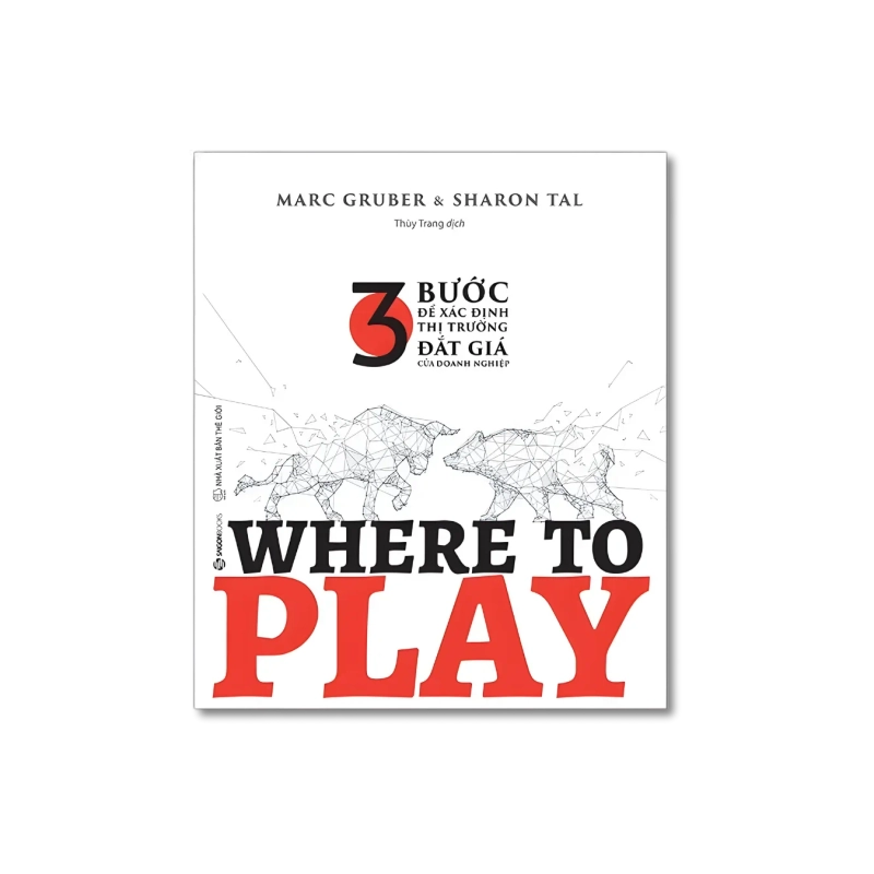 WHERE TO PLAY: 3 bước để xác định thị trường đắt giá của doanh nghiệp - Marc Gruber ; Sharon Tal 725240