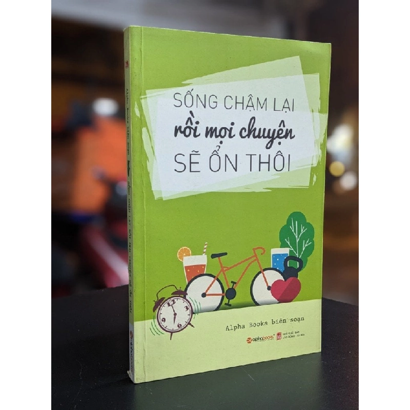 Sống chậm lại rồi mọi chuyện sẽ ổn thôi - Alpha book biên soạn 329674