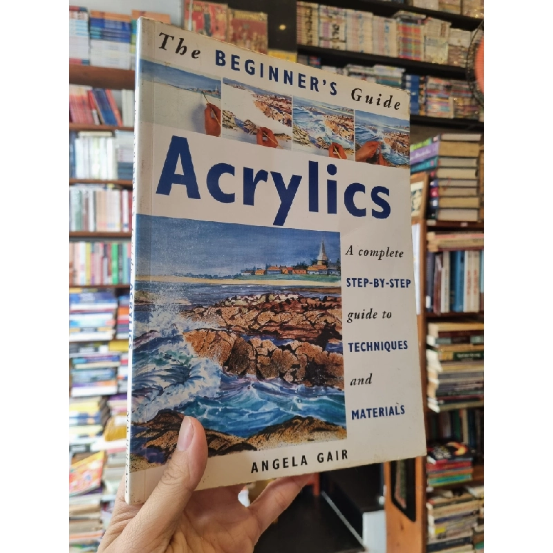 The Beginner's Guide Acrylics : A Complete Step-By-Step Guide To Techniques and Materials - Angela Gair 352997