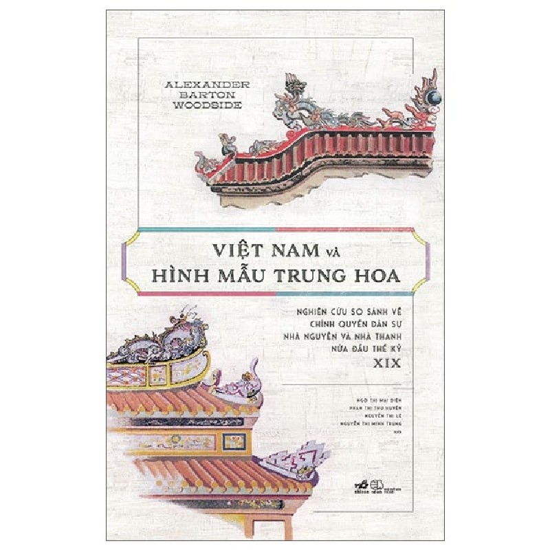 Việt Nam và hình mẫu Trung Hoa - Nghiên cứu so sánh về chính quyền dân sự nhà Nguyễn và Nhà Thanh nửa đầu thế kỷ XIX - Alexander Barton Woodside, Vũ Đức Liêm viết lời bạt 2022 New 100% HCM.PO 158327