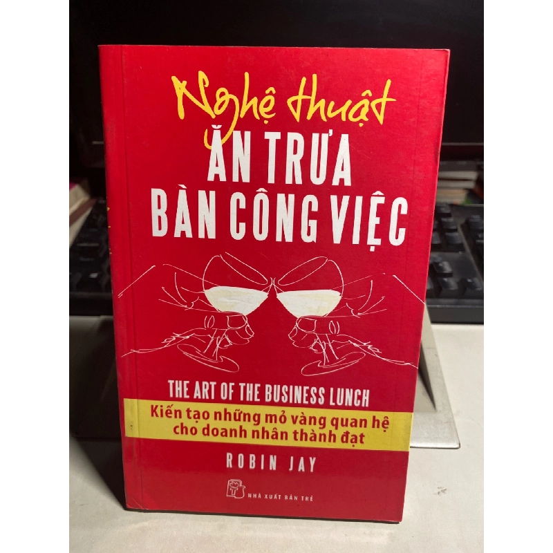 NGHỆ THUẬT ĂN TRƯA BÀN CÔNG VIỆC: Kiến Tạo Những Mỏ Vàng Quan Hệ Cho Doanh Nhân Thành Đạt - Robin Jay Sách kỹ năng STB0302 909517