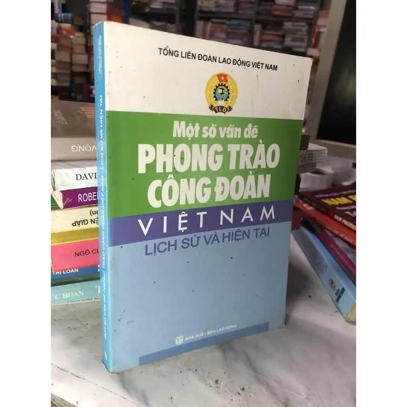 Một số vấn đề Phong trào Công đoàn Việt Nam - Lịch sử và hiện tại 713640