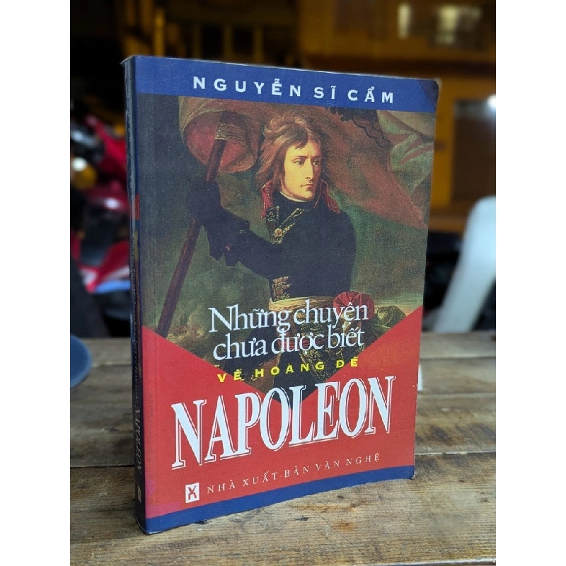 NHỮNG CÂU CHUYỆN CHƯA ĐƯỢC BIẾT VỀ HOÀNG ĐẾ NAPOLEON - NGUYỄN SĨ CẦM 323692