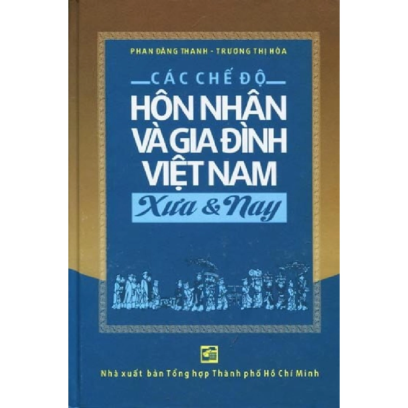 Các Chế Độ Hôn Nhân và Gia Đình Việt Nam - Xưa & Nay (Bìa Cứng) - Phan Đăng Thanh, Trương Thị Hòa 404422