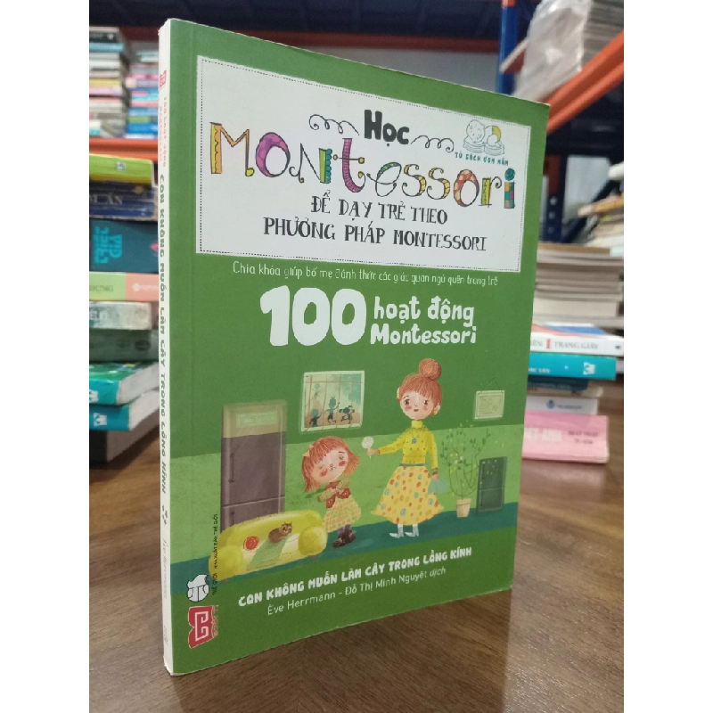 100 HOẠT ĐỘNG MONTESSORI - CON KHÔNG MUỐN LÀM CÂY TRONG LỒNG KÍNH - EFVE HERRMANN 144580