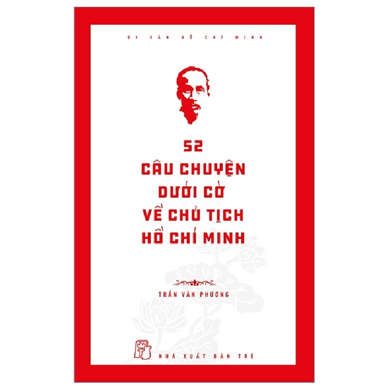 Di Sản Hồ Chí Minh - 52 Câu Chuyện Dưới Cờ Về Chủ Tịch Hồ Chí Minh - Trần Văn Phương 144433