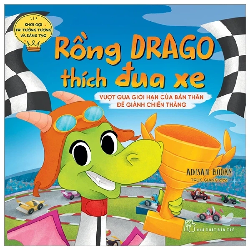 Khơi Gợi Trí Tưởng Tượng Và Sáng Tạo - Rồng Drago Thích Đua Xe - Vượt Qua Giới Hạn Của Bản Thân Để Dành Chiến Thắng - Adisan Books 324790