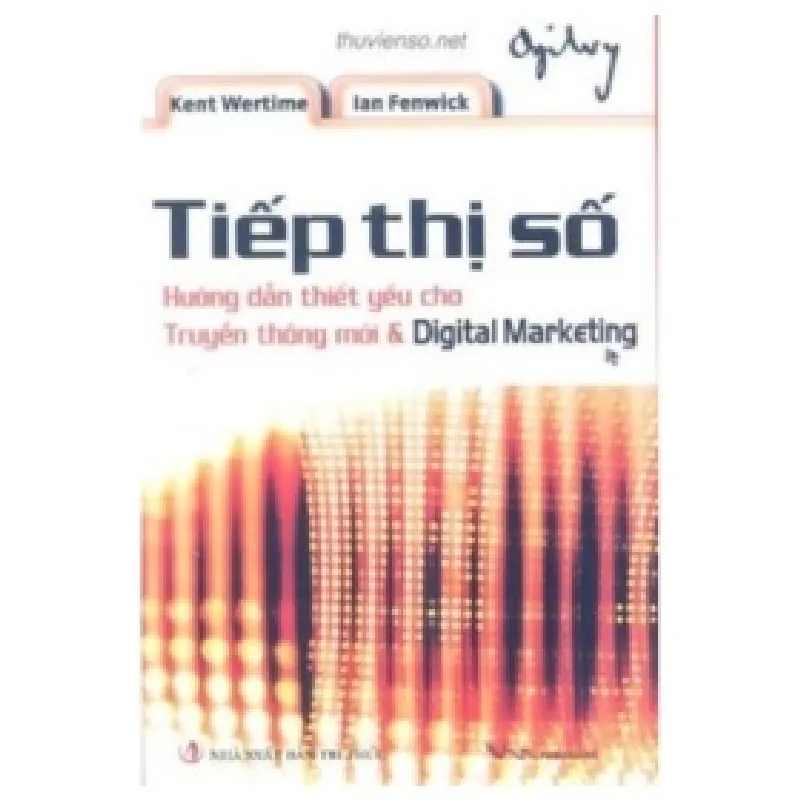 Tiếp Thị Số - Hướng Dẫn Thiết Yếu Cho Truyền Thông Mới Và Digital Marketing (Bìa Cừng) - Kent Wertime , Ian Fenwick 359354