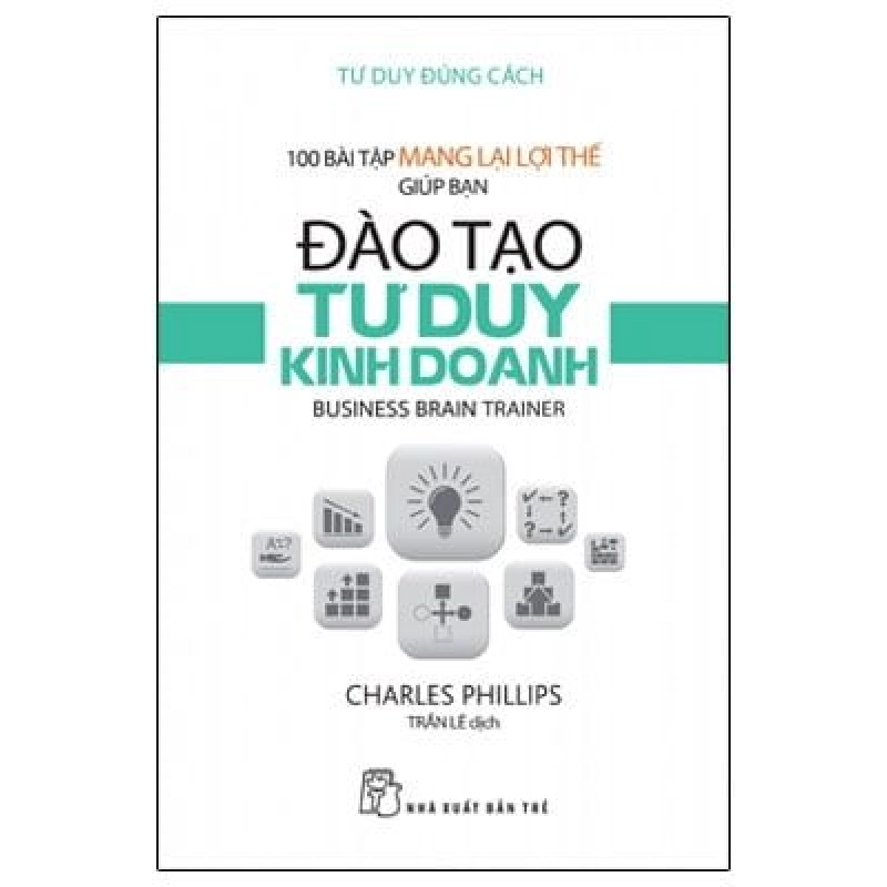 100 Bài Tập Mang Lại Lợi Thế Giúp Bạn Đào Tạo Tư Duy Kinh Doanh - Charles Phillips ASB.PO Oreka Blogmeo 230225 394384