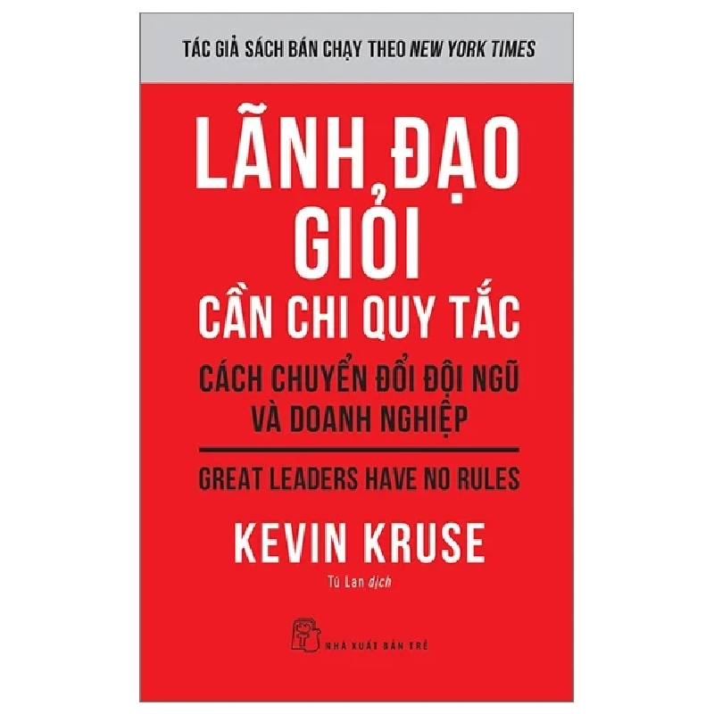 Lãnh Đạo Giỏi Cần Chi Quy Tắc - Cách Chuyển Đổi Đội Ngũ Và Doanh Nghiệp - Great Leaders Have No Rules - Kevin Kruse 324782