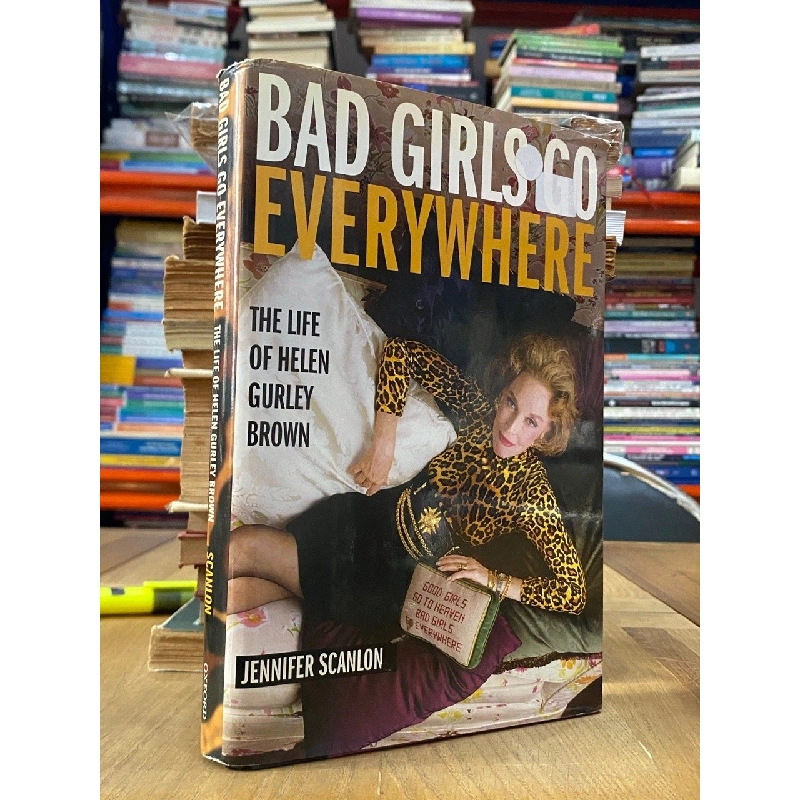 Bad Girls Go Everywhere : The Life of Helen Gurley Brown - Jennifer Scanlon 541211