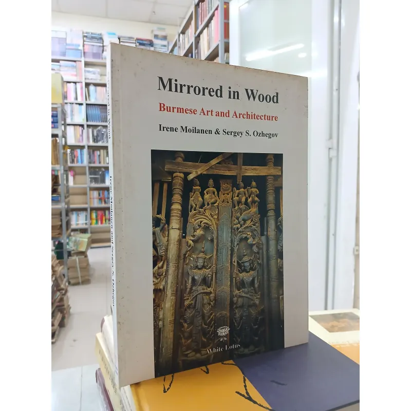 MIRRORED IN WOOD: BURMESE ART AND ARCHITECTURE (NGHỆ THUẬT & KIẾN TRÚC MIẾN ĐIỆN) 751648