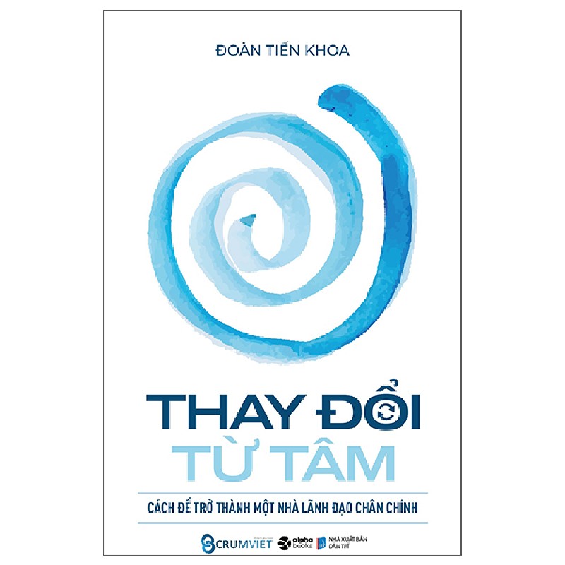 Thay Đổi Từ Tâm - Cách Để Trở Thành Một Nhà Lãnh Đạo Chân Chính (Bìa Cứng) - Đoàn Tiến Khoa 137963