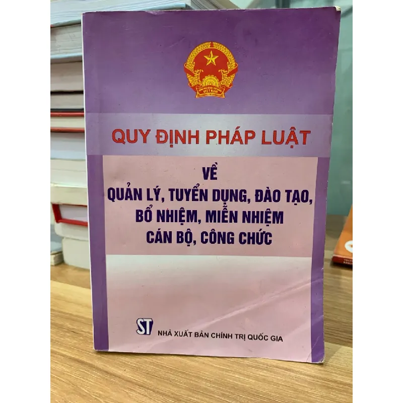 quy định pháp luật về quản lý tuyển dụng đào tạo bổ nhiệm miễn nhiệm cán bộ công chức-NXB Chính trị quốc gia 716670