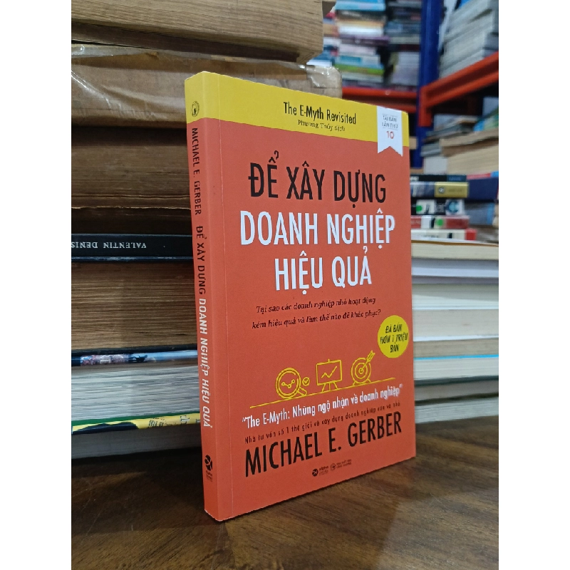 Để xây dựng doanh nghiệp hiệu quả: Tại sao các doanh nghiệp nhỏ hoạt động kém hiệu quả và làm thế nào để khắc phục? - Michael E. Gerber (Phương Thúy dịch) 505340