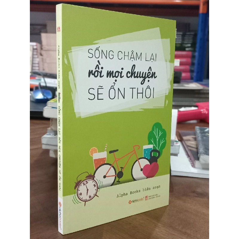 Sống chậm lại rồi mọi chuyện sẽ ổn thôi - Alpha book biên soạn 329674