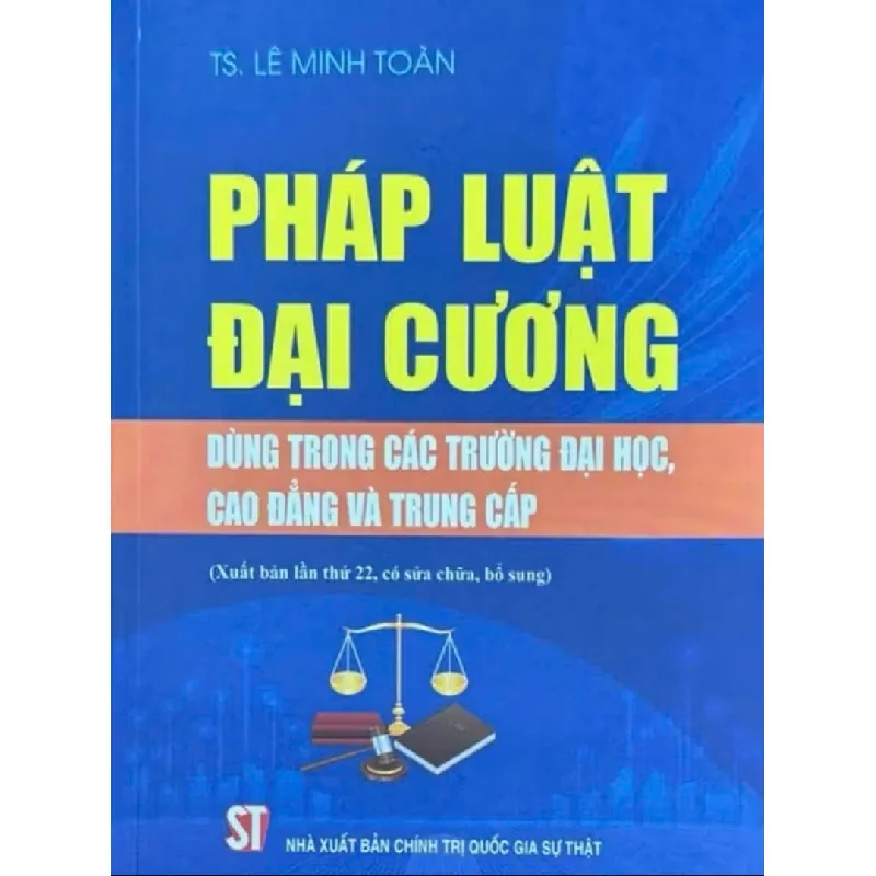 Pháp Luật Đại Cương - Dùng Trong Các Trường Đại Học, Cao Đẳng Và Trung Cấp - TS Lê Minh Toàn 333129