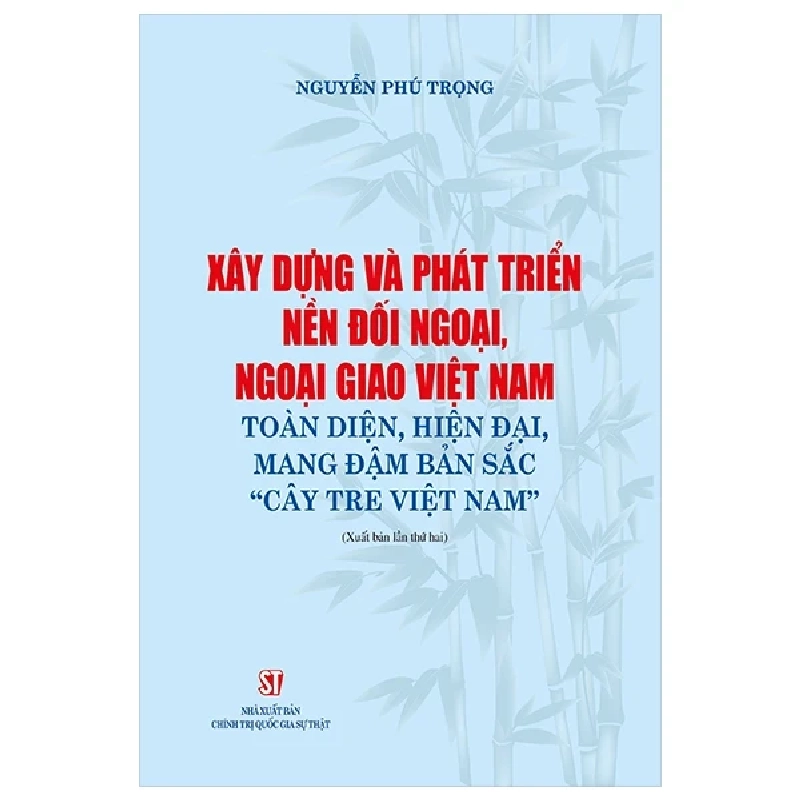 Xây Dựng Và Phát Triển Nền Đối Ngoại, Ngoại Giao Việt Nam Toàn Diện, Hiện Đại, Mang Đậm Bản Sắc “Cây Tre Việt Nam” - Nguyễn Phú Trọng 282797