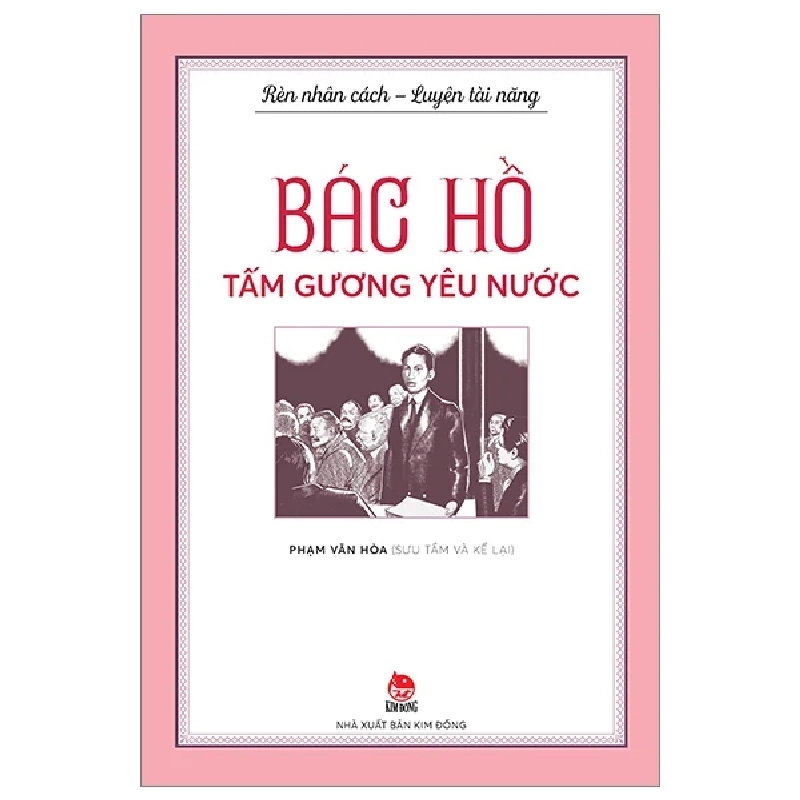 Rèn Nhân Cách - Luyện Tài Năng - Bác Hồ - Tấm Gương Yêu Nước - Phạm Văn Hòa (Mới 100%) Kiến thức, kỹ năng sống cho trẻ, NXB Kim Đồng - SÁCH ĐẠI HỌC 485691