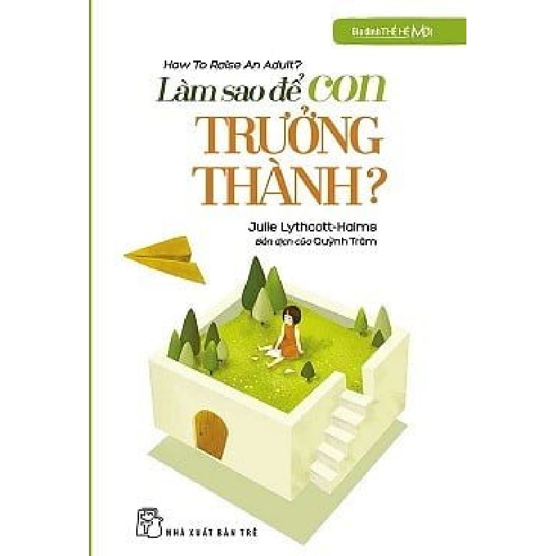 Gia Đình Thế Hệ Mới - Làm Sao Để Con Trưởng Thành - Julie Lythcott-Halms 144653